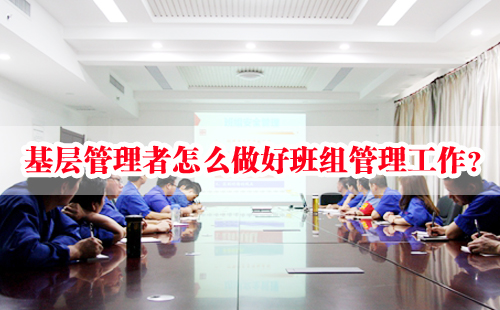 基层管理者怎么做好班组管理工作? 基层管理者怎么做好班组管理工作?