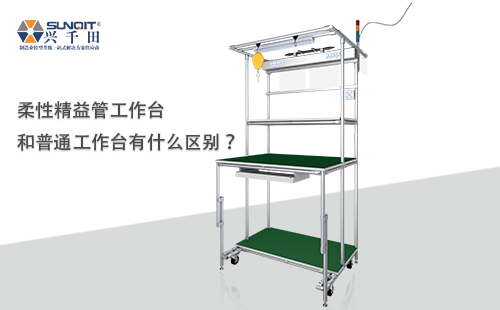 柔性精益管工作台和普通工作台有什么区别? 柔性精益管工作台和普通工作台有什么区别?